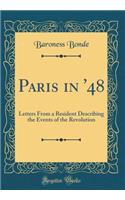Paris in '48: Letters from a Resident Describing the Events of the Revolution (Classic Reprint)