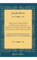 Grantees of Arms Named in Docquets and Patents Between the Years 1687 and 1898, Preserved in Various Manuscripts: Collected and Alphabetically Arranged by the Late Joseph Foster, Hon. M.A. Oxon., and Contained in the Additional Ms. No. 37, 149, in 