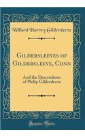 Gildersleeves of Gildersleeve, Conn: And the Descendants of Philip Gildersleeve (Classic Reprint)