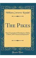 The Pikes: Their Geographical Distribution, Habits, Culture, and Commercial Importance (Classic Reprint)