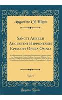 Sancti Aurelii Augustini Hipponensis Episcopi Opera Omnia, Vol. 5: Post Lovaniensium Theologorum Recensionem, Castigata Denuo Ad Manuscriptos Codices Gallicos, Vaticanos, Belgicos, Etc., Necnon Ad Editiones Antiquiores Et Castigatiores, Opera Et St
