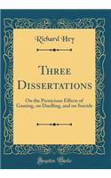 Three Dissertations: On the Pernicious Effects of Gaming, on Duelling, and on Suicide (Classic Reprint)