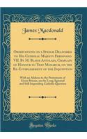 Observations on a Speech Delivered to His Catholic Majesty Ferdinand VII. By M. Blaise Astolaza, Chaplain of Honour to That Monarch, on the Re-Establishment of the Inquisition: With an Address to the Protestants of Great Britain, on the Long Agitat
