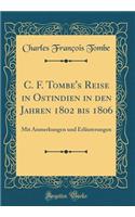 C. F. Tombe's Reise in Ostindien in Den Jahren 1802 Bis 1806: Mit Anmerkungen Und ErlÃ¤uterungen (Classic Reprint)