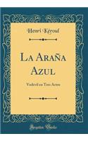 La AraÃ±a Azul: Vodevil En Tres Actos (Classic Reprint)