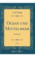 Ocean und Mittelmeer, Vol. 1: Reisebriefe (Classic Reprint)