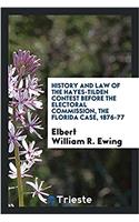 History and law of the Hayes-Tilden contest before the Electoral commission, the Florida case, 1876-77