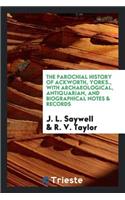 The Parochial History of Ackworth, Yorks., with Archaeological, Antiquarian, and Biographical Notes & Records