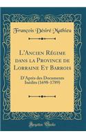 L'Ancien Rï¿½gime Dans La Province de Lorraine Et Barrois: D'Aprï¿½s Des Documents Inï¿½dits (1698-1789) (Classic Reprint)