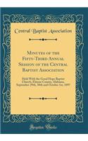 Minutes of the Fifty-Third Annual Session of the Central Baptist Association: Held with the Good Hope Baptist Church, Elmore County, Alabama, September 29th, 30th and October 1st, 1897 (Classic Reprint): Held with the Good Hope Baptist Church, Elmore County, Alabama, September 29th, 30th and October 1st, 1897 (Classic Reprint)