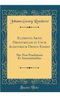 Elementa Artis Obstetriciae in Usum Auditorium Denuo Edidit: NEC Non Praefatione Et Annotationibus (Classic Reprint)