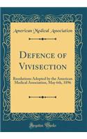 Defence of Vivisection: Resolutions Adopted by the American Medical Association, May 6th, 1896 (Classic Reprint)