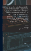 Nouveau Manuel Complet Du Distillateur Et Du Liquoriste, Contenant Làrt De Fabriquer Les Diverses Espèces Dèau-De-Vie Et Esprits, Les Liqueurs, Marasquins Et Ratafias, Les Huiles Essentielles, Les Eaux Spiriteuses, Les Vins De Liqueurs, Les Vinaigr