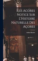 Iles Acores Notice sur L'Histoire Naturelle Des Açores