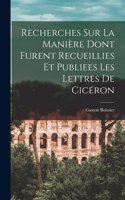 Recherches Sur La Manière Dont Furent Recueillies Et Publiees Les Lettres De Cicéron