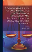 Comparative Survey of Laws in Force for the Prohibition, Regulation, and Licensing of Vice in England and Other Countries