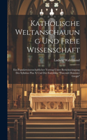 Katholische Weltanschauung Und Freie Wissenschaft