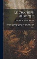 Le Chasseur Rustique: Contenant La Théorie Des Armes, Du Tir, Et De La Chasse Au Chien D'arrêt, En Plaine, Au Bois, Au Marais, Sur Les Bancs