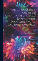 Introductory Course of Quantitative Chemical Analysis, With Explanatory Notes and Stoichiometrica