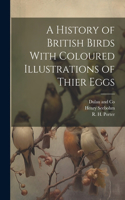 A History of British Birds With Coloured Illustrations of Thier Eggs