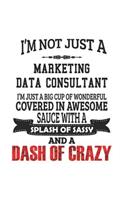 I'm Not Just A Marketing Data Consultant I'm Just A Big Cup Of Wonderful Covered In Awesome Sauce With A Splash Of Sassy And A Dash Of Crazy: Notebook: Original Marketing Data Consultant Notebook, Journal Gift, Diary, Doodle Gift or Notebook 6 x 9 Compa