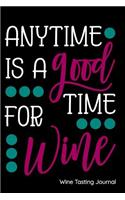 Anytime Is a Good Time for Wine Wine Tasting Journal: Notebook, Log or Diary to Track Your Favorite Wines