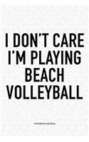I Don't Care I'm Playing Beach Volleyball: A 6x9 Inch Matte Softcover Diary Notebook with 120 Blank Lined Pages and a Funny Gaming Sports Cover Slogan