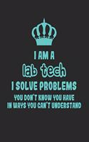I Am a Lab Tech I Solve Problems You Don't Know You Have in Ways You Can't Understand