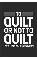 To Quilt Or Not To Quilt Now That's A Stupid Question!: Funny Quilter Journal, Quilting Composition Notebook, Blank Lined Paper Book For Quilt Designs