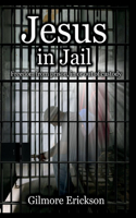 Jesus in Jail: Freedom from Prison, in or Out of Custody.