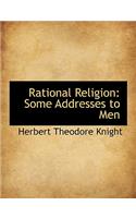 Rational Religion: Some Addresses to Men