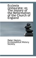 Ecclesia Restaurata; Or, the History of the Reformation of the Church of England