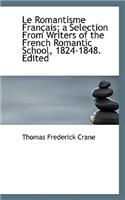 Le Romantisme Fran Ais; A Selection from Writers of the French Romantic School, 1824-1848. Edited