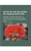 Notes on the Sea-Shore, Or, Random Sketches; In Relation to the Ancient Town of Hull, Its Settlement, Its Inhabitants, and Its Social and Political Institutions: To the Fisheries, Fishing Parties, and Boat Sailing: To Boston Harbor and Its Islands ...(English)