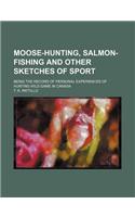 Moose-Hunting, Salmon-Fishing and Other Sketches of Sport; Being the Record of Personal Experiences of Hunting Wild Game in Canada