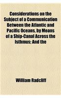 Considerations on the Subject of a Communication Between the Atlantic and Pacific Oceans, by Means of a Ship-Canal Across the Isthmus; And the