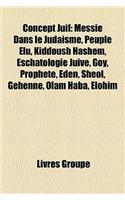 Concept Juif: Messie Dans Le Judaisme, Peuple Elu, Kiddoush Hashem, Eschatologie Juive, Goy, Prophete, Eden, Sheol, Gehenne, Olam Ha: (French)