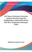 Der Neuen Aristoxener Zerstreute Aufsatze Uber Das Irrige Der Musikalischen Arithmetik Und Das Eitle Ihrer Temperaturrechnungen (1846): (German)