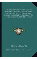 Decisions of Peleg Sprague, in Admiralty and Maritime Causes, in the District Court of the United States for the District of Massachusetts, 1841-1861 (1861)