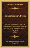 Eucharistic Offering: Spiritual Instructions Upon The Office Of Holy Communion, Together With Helps For The Carrying Out Of The Same (1894)
