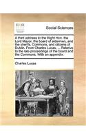 A Third Address to the Right Hon. the Lord Mayor, the Board of Aldermen, and the Sherifs, Commons, and Citizens of Dublin. from Charles Lucas, ... Relative to the Late Proceedings of the Board and the Commons. with an Appendix.