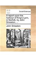 A Report Upon the Harbour of King's Lynn, in Norfolk, by John Smeaton, ...