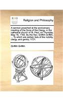 A sermon preached at the anniversary meeting of the Sons of the Clergy, in the cathedral church of St. Paul, on Thursday, May 16, 1793. By the Rev. Griffith Griffith, ... To which are added, lists of the nobility, clergy, and gentry, 1721.