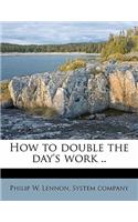 How to Double the Day's Work ..