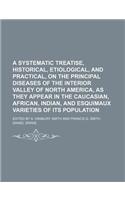 A Systematic Treatise, Historical, Etiological, and Practical, on the Principal Diseases of the Interior Valley of North America, as They Appear in