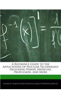 A Reference Guide to the Applications of Nuclear Technology Including Power, Medicine, Propulsion, and More