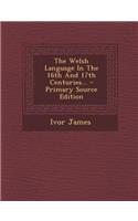 The Welsh Language in the 16th and 17th Centuries... - Primary Source Edition: (English)