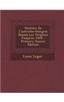 Histoire de L'Autriche-Hongrie Depuis Les Origines Jusqu'en 1918 - Primary Source Edition