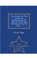 The Sword or the Cross: An Examination of War in the Light of Jesus' Way of Life... - War College Series