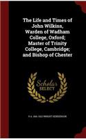 The Life and Times of John Wilkins, Warden of Wadham College, Oxford; Master of Trinity College, Cambridge; And Bishop of Chester